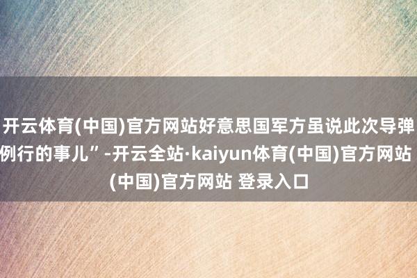 开云体育(中国)官方网站好意思国军方虽说此次导弹试射是“例行的事儿”-开云全站·kaiyun体育(中国)官方网站 登录入口