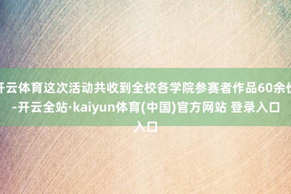 开云体育这次活动共收到全校各学院参赛者作品60余份-开云全站·kaiyun体育(中国)官方网站 登录入口