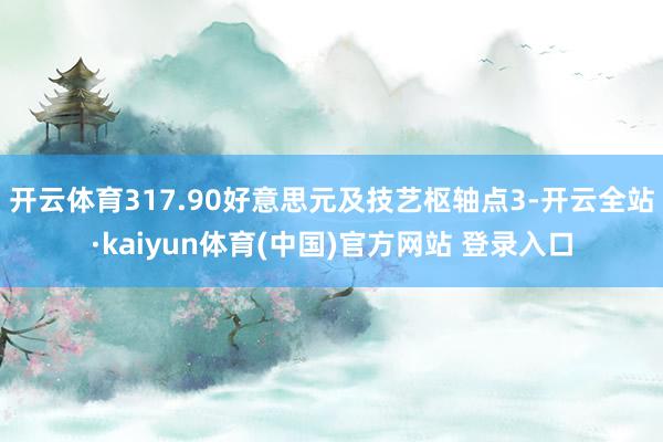 开云体育317.90好意思元及技艺枢轴点3-开云全站·kaiyun体育(中国)官方网站 登录入口