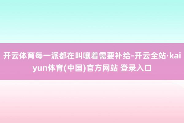 开云体育每一派都在叫嚷着需要补给-开云全站·kaiyun体育(中国)官方网站 登录入口