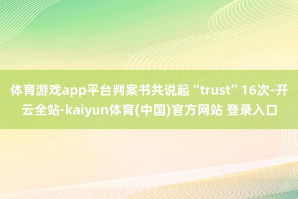 体育游戏app平台判案书共说起“trust”16次-开云全站·kaiyun体育(中国)官方网站 登录入口